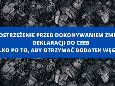 OSTRZEŻENIE PRZED DOKONYWANIEM ZMIAN DEKLARACJI DO CEEB TYLKO PO TO, ABY OTRZYMAĆ DODATEK WĘGLOWY