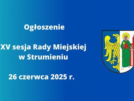Ogłoszenie XV sesja Rady Miejskiej w Strumieniu 26.06.2025 r.