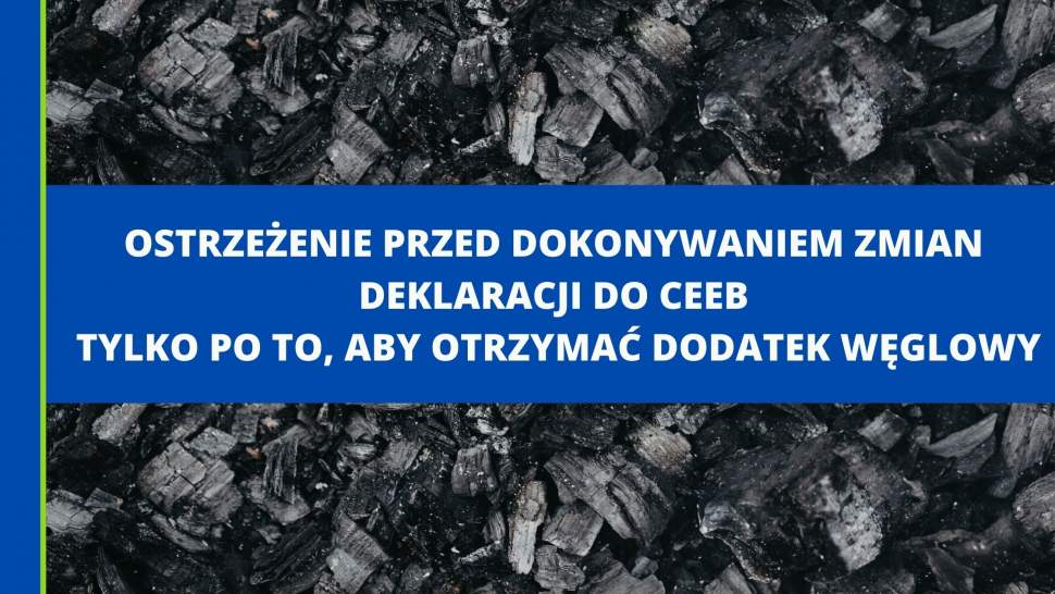 OSTRZEŻENIE PRZED DOKONYWANIEM ZMIAN DEKLARACJI DO CEEB TYLKO PO TO, ABY OTRZYMAĆ DODATEK WĘGLOWY