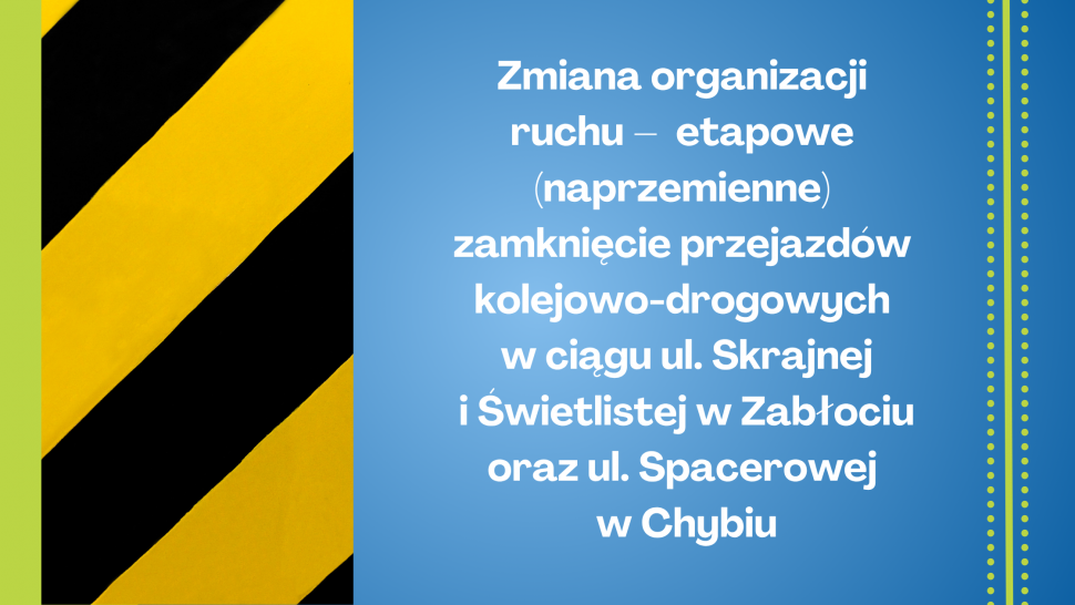 Zmiana organizacji ruchu –  etapowe (naprzemienne) zamknięcie przejazdów kolejowo-drogowych w ciągu ul. Skrajnej i Świetlistej w Zabłociu oraz ul. Spacerowej w Chybiu